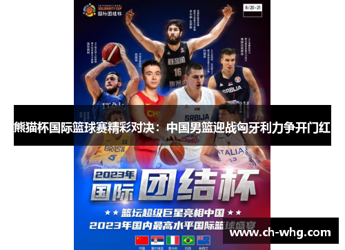 熊猫杯国际篮球赛精彩对决：中国男篮迎战匈牙利力争开门红