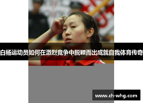 白杨运动员如何在激烈竞争中脱颖而出成就自我体育传奇