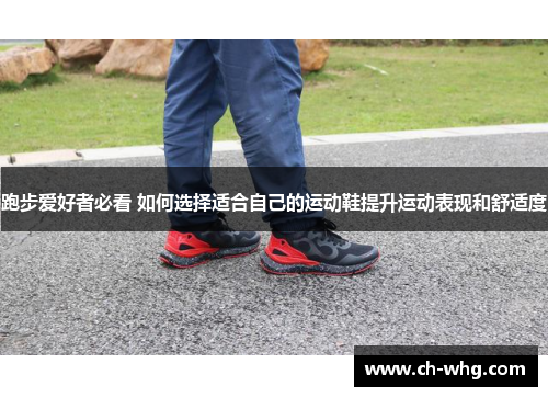 跑步爱好者必看 如何选择适合自己的运动鞋提升运动表现和舒适度