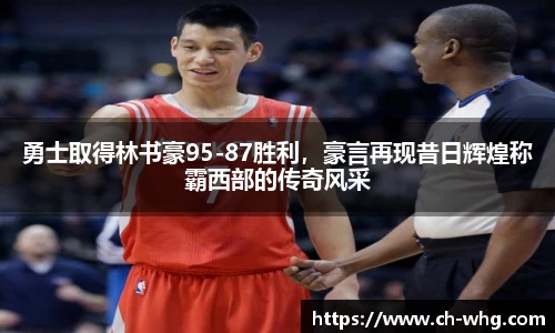 勇士取得林书豪95-87胜利，豪言再现昔日辉煌称霸西部的传奇风采