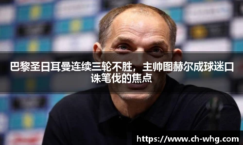 巴黎圣日耳曼连续三轮不胜，主帅图赫尔成球迷口诛笔伐的焦点