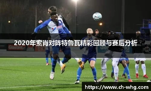 2020年索肖对阵特鲁瓦精彩回顾与赛后分析