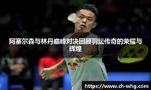 阿塞尔森与林丹巅峰对决回顾羽坛传奇的荣耀与辉煌
