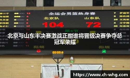 北京与山东半决赛激战正酣谁将晋级决赛争夺总冠军荣耀